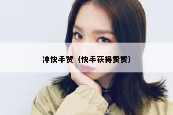 冲快手赞（快手获得赞赞） 第1张
