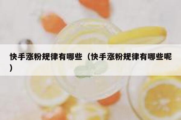 快手涨粉规律有哪些(快手涨粉规律有哪些呢) 第1张 快手涨粉规律有哪些(快手涨粉规律有哪些呢) 第1张