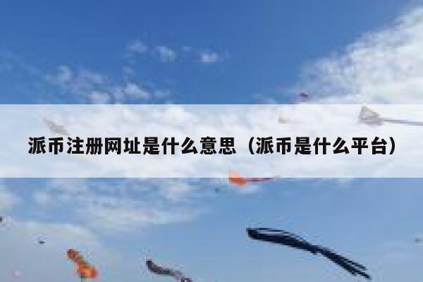派币注册网址是什么意思（派币是什么平台） 第1张