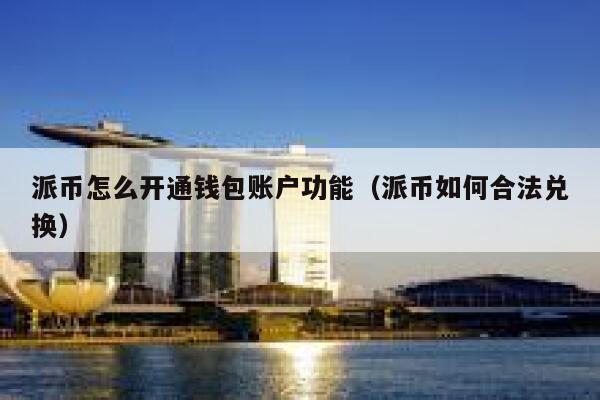 派币怎么开通钱包账户功能（派币如何合法兑换） 第1张