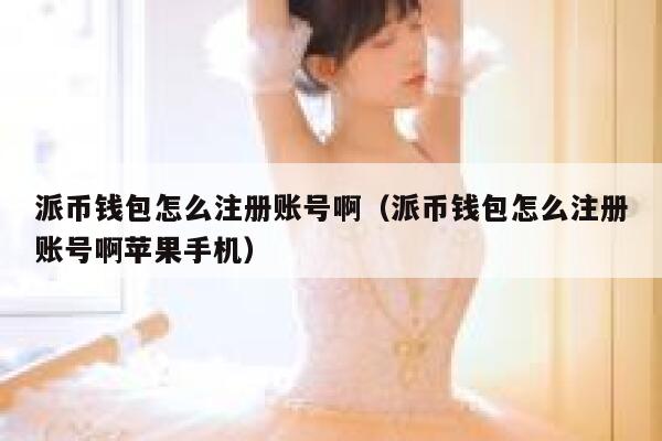 派币钱包怎么注册账号啊(派币钱包怎么注册账号啊苹果手机) 第1张 派币钱包怎么注册账号啊(派币钱包怎么注册账号啊苹果手机) 第1张