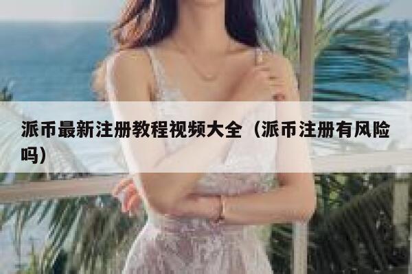 派币最新注册教程视频大全（派币注册有风险吗） 第1张