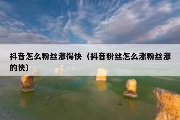 抖音怎么粉丝涨得快（抖音粉丝怎么涨粉丝涨的快） 第1张