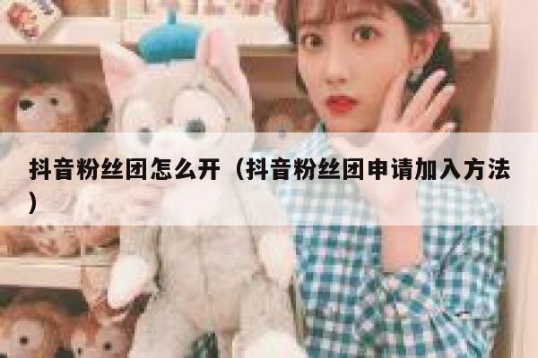 抖音粉丝团怎么开(抖音粉丝团申请加入方法) 第1张 抖音粉丝团怎么开(抖音粉丝团申请加入方法) 第1张