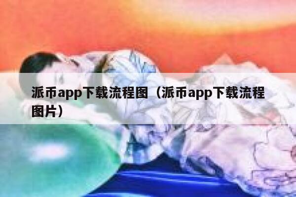 派币app下载流程图（派币app下载流程图片） 第1张