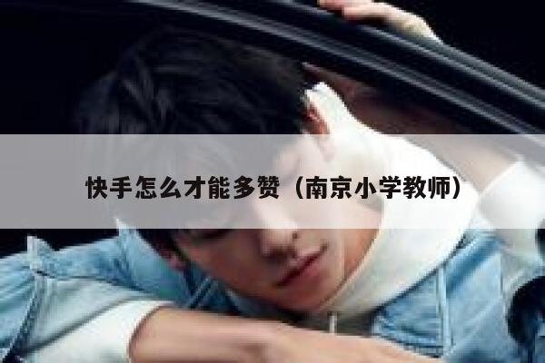 快手怎么才能多赞(南京小学教师) 第1张 快手怎么才能多赞(南京小学教师) 第1张