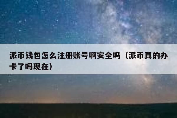 派币钱包怎么注册账号啊安全吗（派币真的办卡了吗现在） 第1张