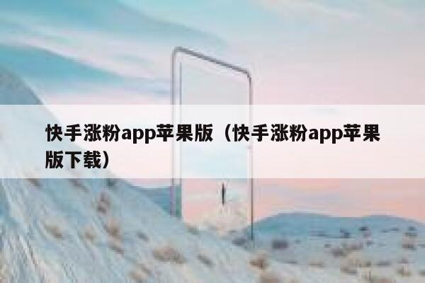 快手涨粉app苹果版(快手涨粉app苹果版下载) 第1张 快手涨粉app苹果版(快手涨粉app苹果版下载) 第1张