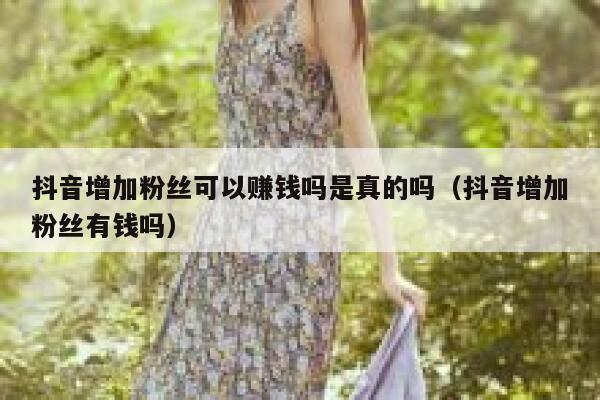 抖音增加粉丝可以赚钱吗是真的吗（抖音增加粉丝有钱吗） 第1张