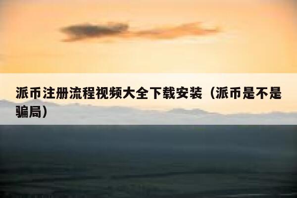 派币注册流程视频大全下载安装（派币是不是骗局） 第1张