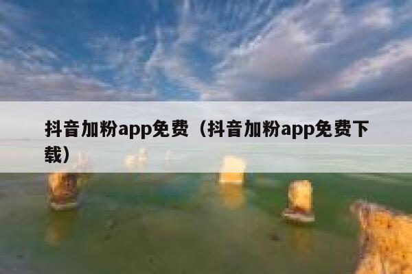 抖音加粉app免费（抖音加粉app免费下载） 第1张