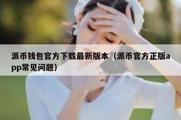派币钱包官方下载最新版本(派币官方正版app常见问题) 第1张 派币钱包官方下载最新版本(派币官方正版app常见问题) 第1张