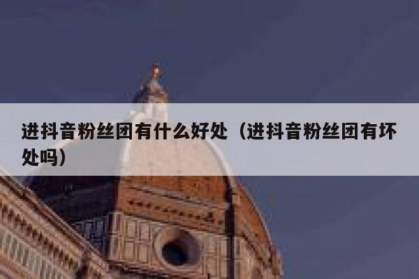 进抖音粉丝团有什么好处(进抖音粉丝团有坏处吗) 第1张 进抖音粉丝团有什么好处(进抖音粉丝团有坏处吗) 第1张