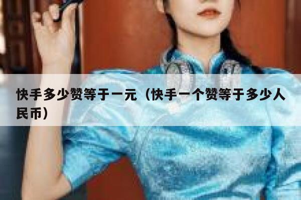 快手多少赞等于一元(快手一个赞等于多少人民币) 第1张 快手多少赞等于一元(快手一个赞等于多少人民币) 第1张