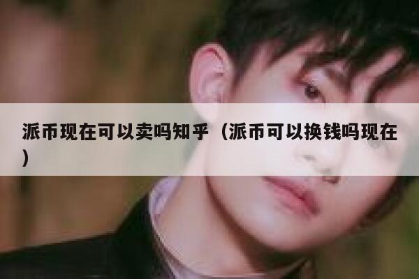 派币现在可以卖吗知乎(派币可以换钱吗现在) 第1张 派币现在可以卖吗知乎(派币可以换钱吗现在) 第1张