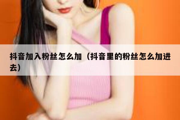 抖音加入粉丝怎么加（抖音里的粉丝怎么加进去） 第1张