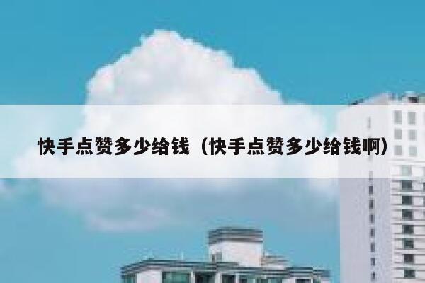 快手点赞多少给钱（快手点赞多少给钱啊） 第1张