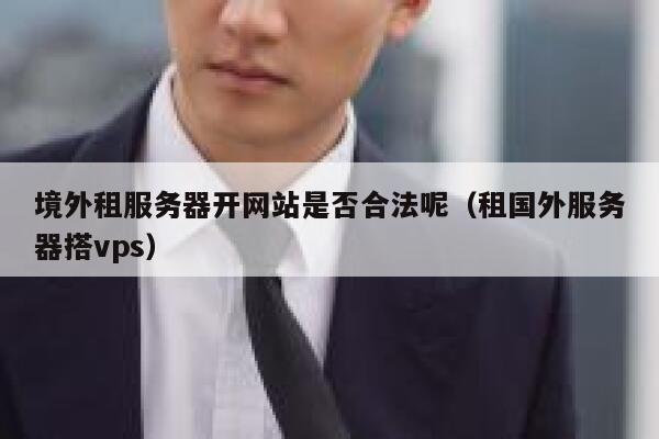 境外租服务器开网站是否合法呢（租国外服务器搭vps） 第1张