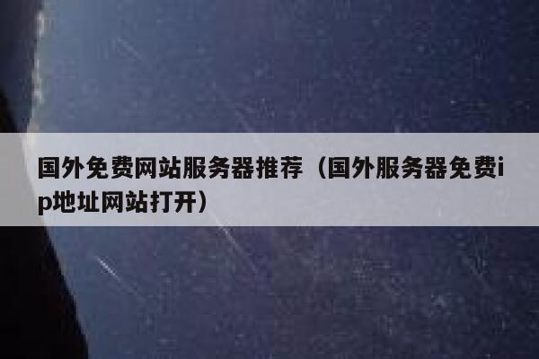 国外免费网站服务器推荐（国外服务器免费ip地址网站打开） 第1张
