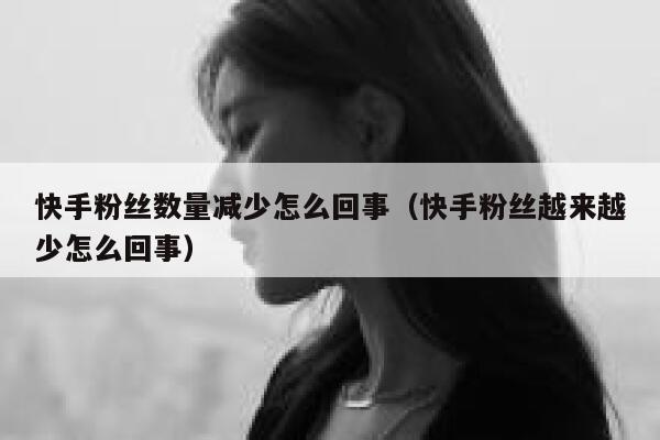 快手粉丝数量减少怎么回事(快手粉丝越来越少怎么回事) 第1张 快手粉丝数量减少怎么回事(快手粉丝越来越少怎么回事) 第1张