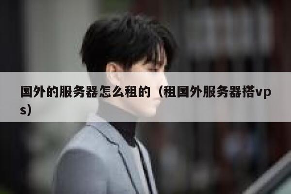 国外的服务器怎么租的(租国外服务器搭vps) 第1张 国外的服务器怎么租的(租国外服务器搭vps) 第1张