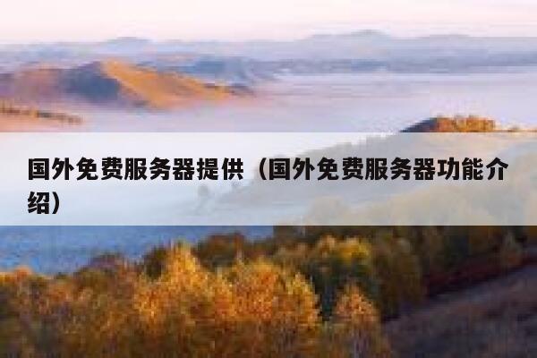 国外免费服务器提供(国外免费服务器功能介绍) 第1张 国外免费服务器提供(国外免费服务器功能介绍) 第1张