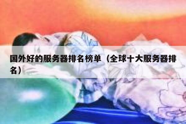 国外好的服务器排名榜单（全球十大服务器排名） 第1张