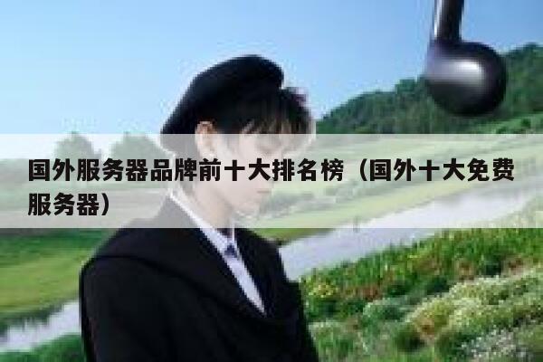 国外服务器品牌前十大排名榜(国外十大免费服务器) 第1张 国外服务器品牌前十大排名榜(国外十大免费服务器) 第1张
