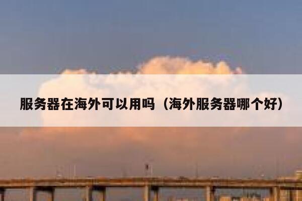 服务器在海外可以用吗（海外服务器哪个好） 第1张