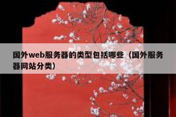 国外web服务器的类型包括哪些(国外服务器网站分类) 第1张 国外web服务器的类型包括哪些(国外服务器网站分类) 第1张