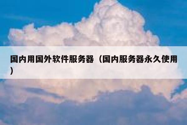 国内用国外软件服务器(国内服务器永久使用) 第1张 国内用国外软件服务器(国内服务器永久使用) 第1张