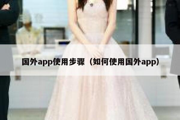 国外app使用步骤（如何使用国外app） 第1张