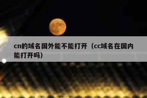 cn的域名国外能不能打开(cc域名在国内能打开吗) 第1张 cn的域名国外能不能打开(cc域名在国内能打开吗) 第1张