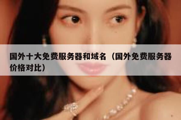 国外十大免费服务器和域名(国外免费服务器价格对比) 第1张 国外十大免费服务器和域名(国外免费服务器价格对比) 第1张