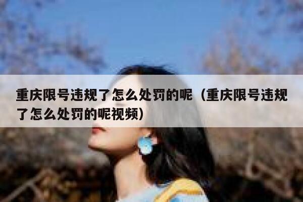 重庆限号违规了怎么处罚的呢（重庆限号违规了怎么处罚的呢视频） 第1张