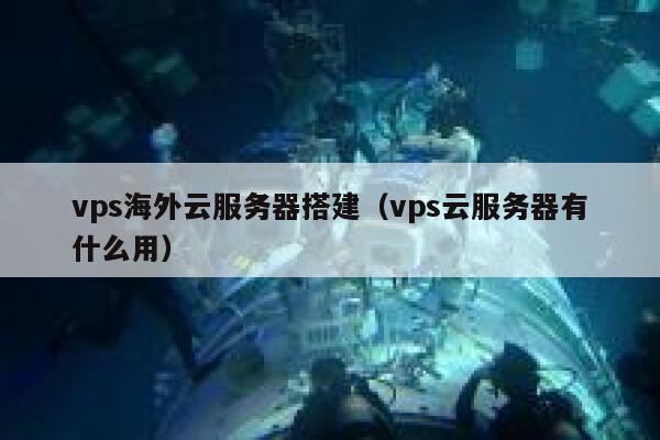 vps海外云服务器搭建（vps云服务器有什么用） 第1张