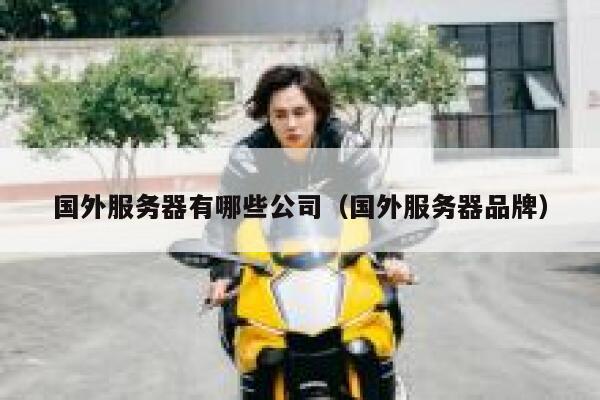 国外服务器有哪些公司(国外服务器品牌) 第1张 国外服务器有哪些公司(国外服务器品牌) 第1张