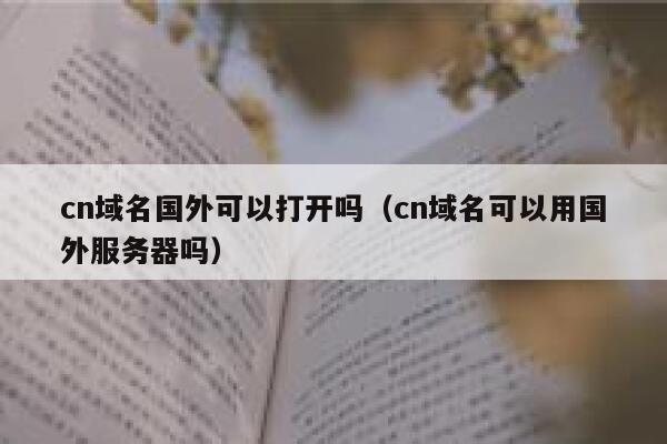 cn域名国外可以打开吗(cn域名可以用国外服务器吗) 第1张 cn域名国外可以打开吗(cn域名可以用国外服务器吗) 第1张