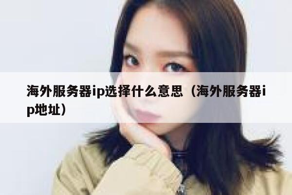海外服务器ip选择什么意思（海外服务器ip地址） 第1张