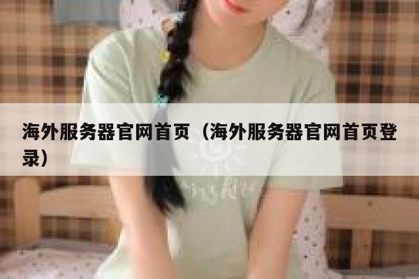 海外服务器官网首页(海外服务器官网首页登录) 第1张 海外服务器官网首页(海外服务器官网首页登录) 第1张