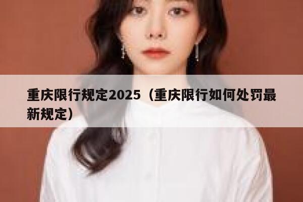 重庆限行规定2025(重庆限行如何处罚最新规定) 第1张 重庆限行规定2025(重庆限行如何处罚最新规定) 第1张