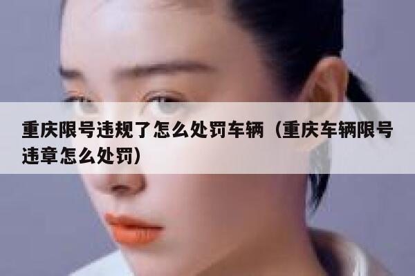 重庆限号违规了怎么处罚车辆（重庆车辆限号违章怎么处罚） 第1张