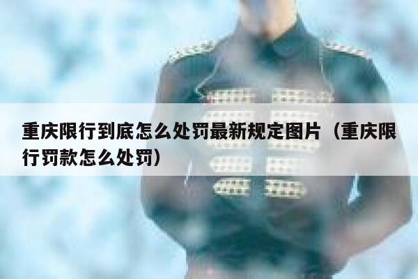 重庆限行到底怎么处罚最新规定图片（重庆限行罚款怎么处罚） 第1张