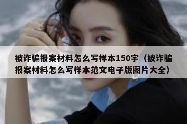 被诈骗报案材料怎么写样本150字(被诈骗报案材料怎么写样本范文电子版图片大全) 第1张 被诈骗报案材料怎么写样本150字(被诈骗报案材料怎么写样本范文电子版图片大全) 第1张
