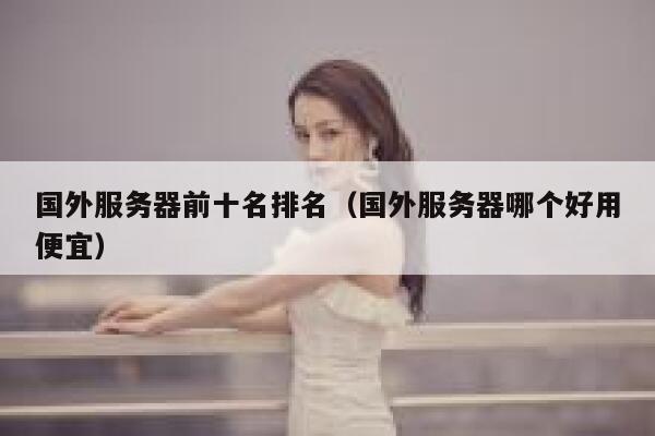 国外服务器前十名排名（国外服务器哪个好用便宜） 第1张