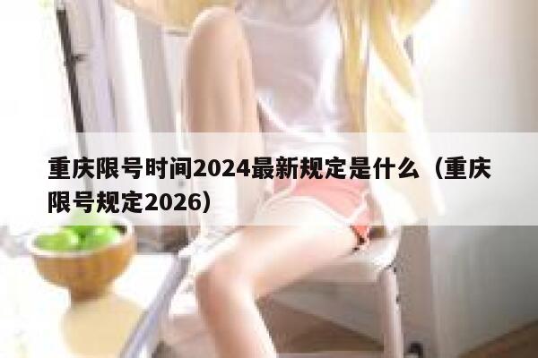 重庆限号时间2024最新规定是什么(重庆限号规定2026) 第1张 重庆限号时间2024最新规定是什么(重庆限号规定2026) 第1张