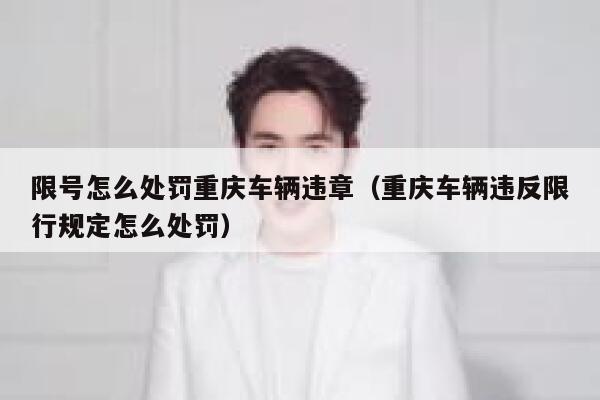 限号怎么处罚重庆车辆违章(重庆车辆违反限行规定怎么处罚) 第1张 限号怎么处罚重庆车辆违章(重庆车辆违反限行规定怎么处罚) 第1张