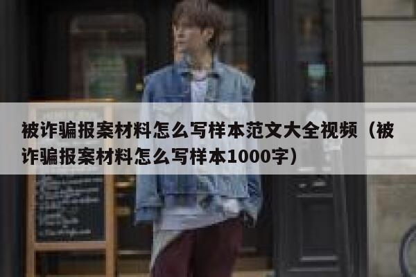 被诈骗报案材料怎么写样本范文大全视频（被诈骗报案材料怎么写样本1000字） 第1张