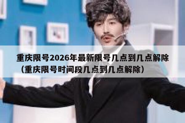 重庆限号2026年最新限号几点到几点解除（重庆限号时间段几点到几点解除） 第1张