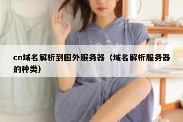 cn域名解析到国外服务器（域名解析服务器的种类） 第1张